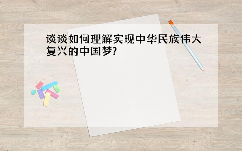 谈谈如何理解实现中华民族伟大复兴的中国梦?