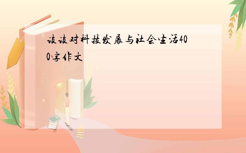 谈谈对科技发展与社会生活400字作文