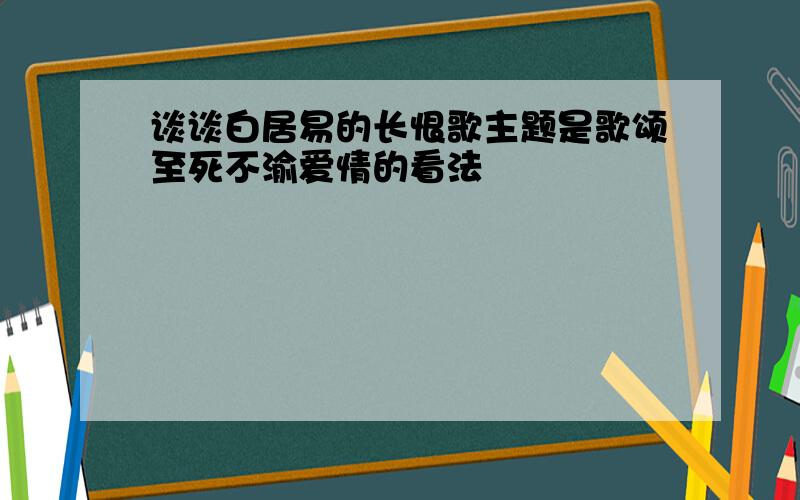 谈谈白居易的长恨歌主题是歌颂至死不渝爱情的看法