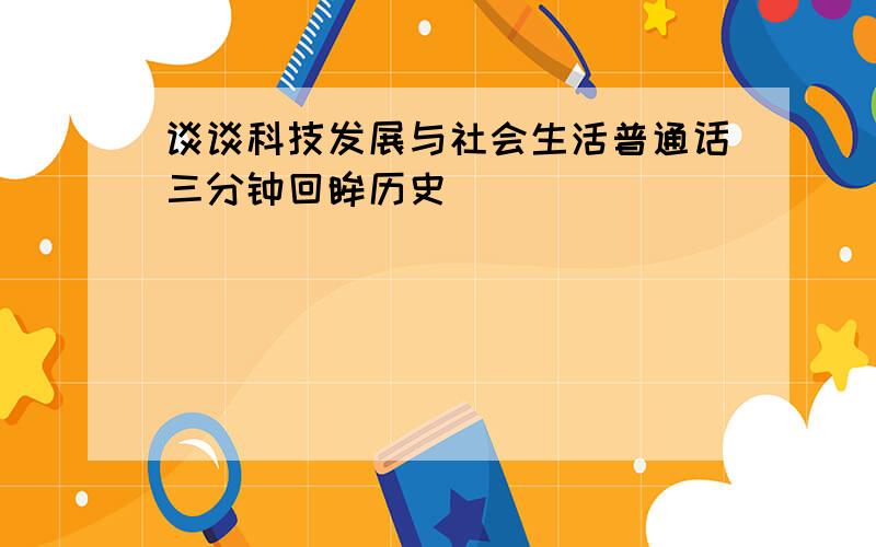 谈谈科技发展与社会生活普通话三分钟回眸历史