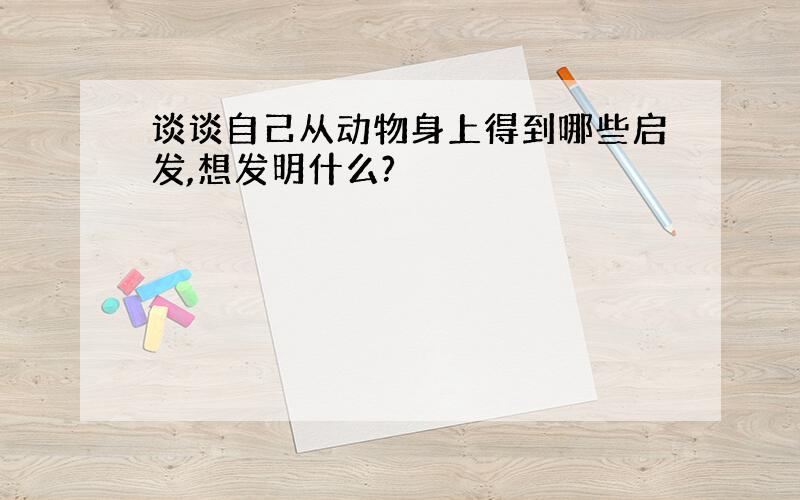 谈谈自己从动物身上得到哪些启发,想发明什么?