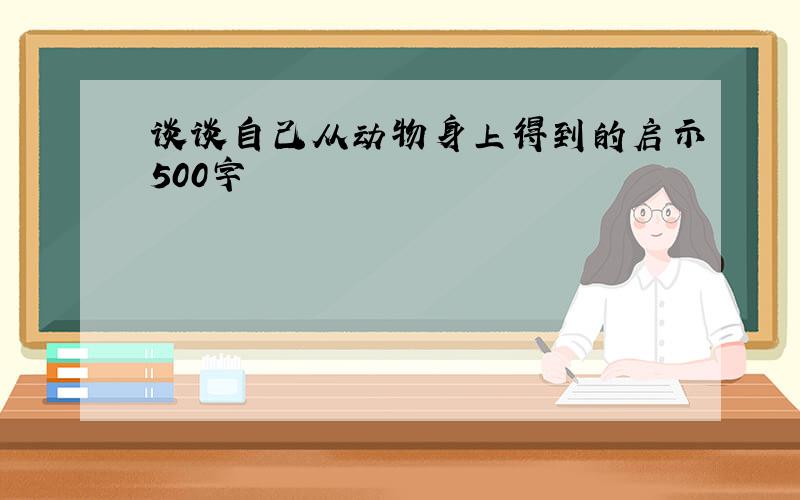 谈谈自己从动物身上得到的启示500字