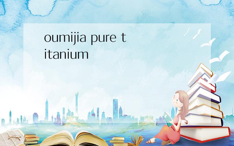 oumijia pure titanium