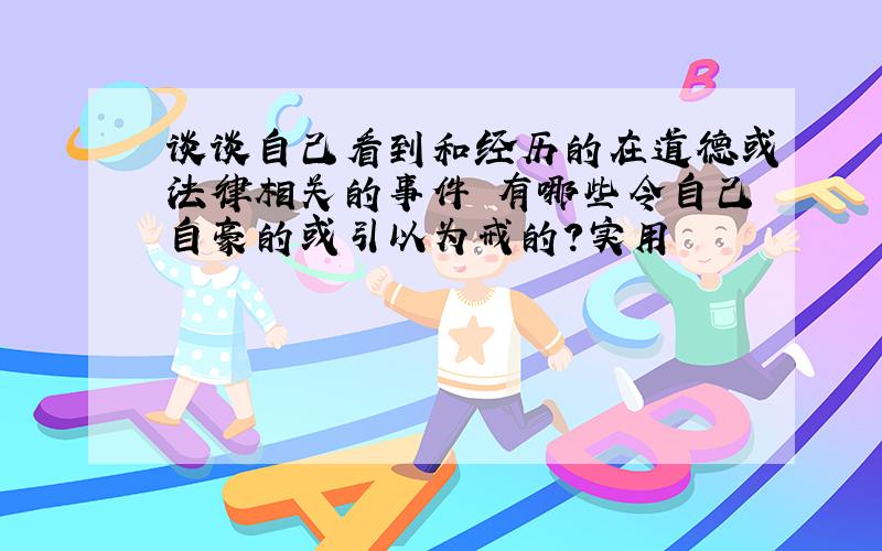 谈谈自己看到和经历的在道德或法律相关的事件 有哪些令自己自豪的或引以为戒的?实用