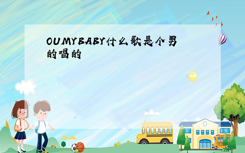 OUMYBABY什么歌是个男的唱的