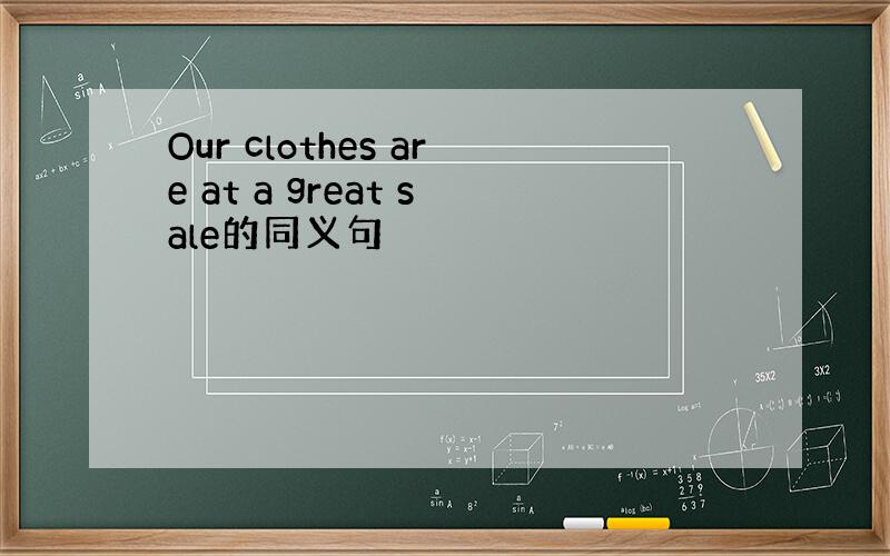 Our clothes are at a great sale的同义句