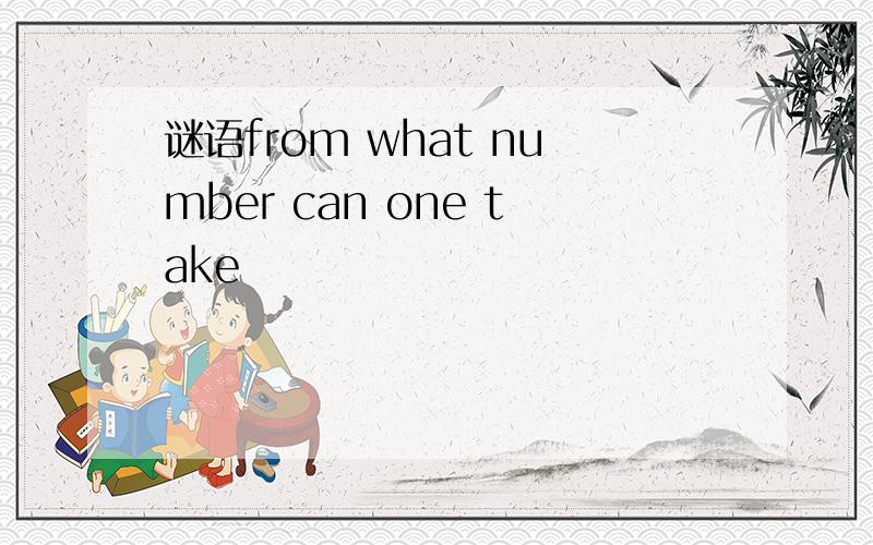 谜语from what number can one take