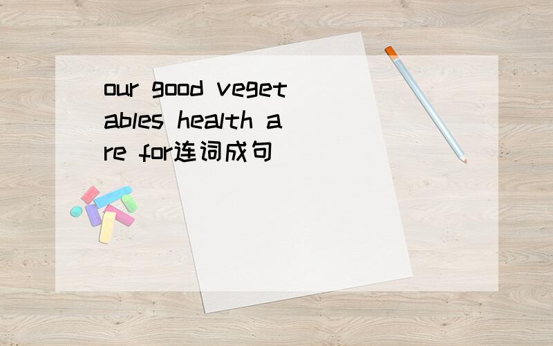 our good vegetables health are for连词成句