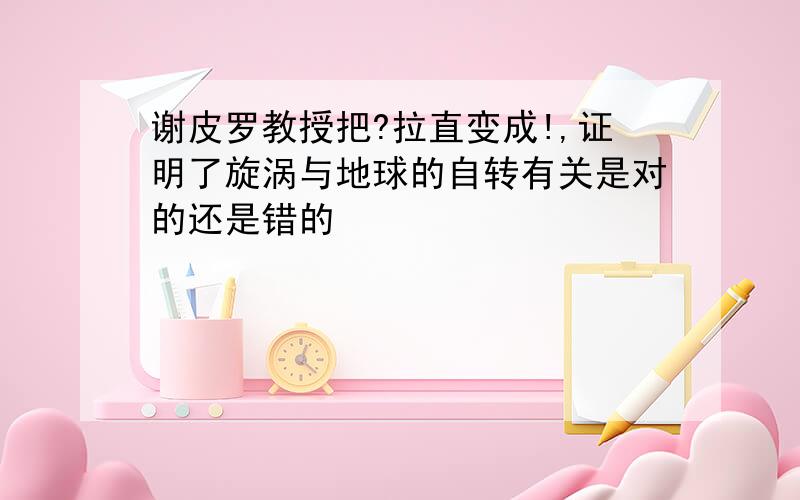 谢皮罗教授把?拉直变成!,证明了旋涡与地球的自转有关是对的还是错的