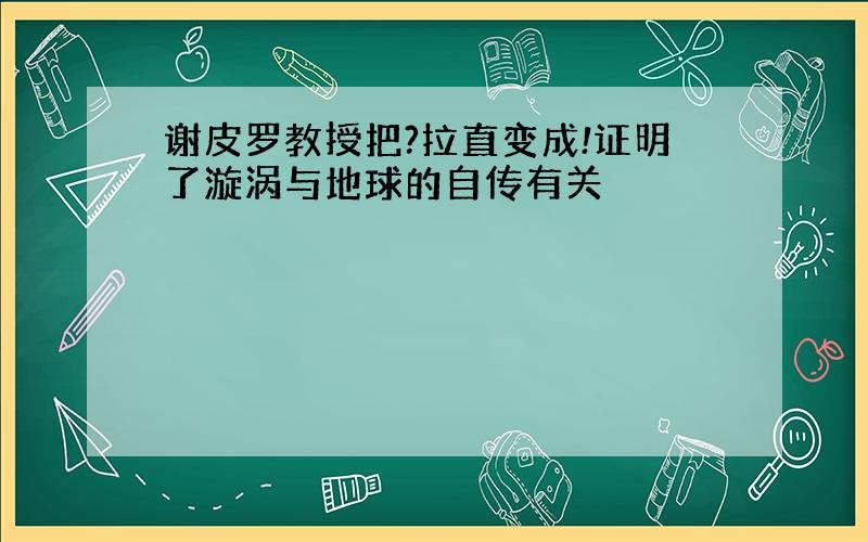 谢皮罗教授把?拉直变成!证明了漩涡与地球的自传有关