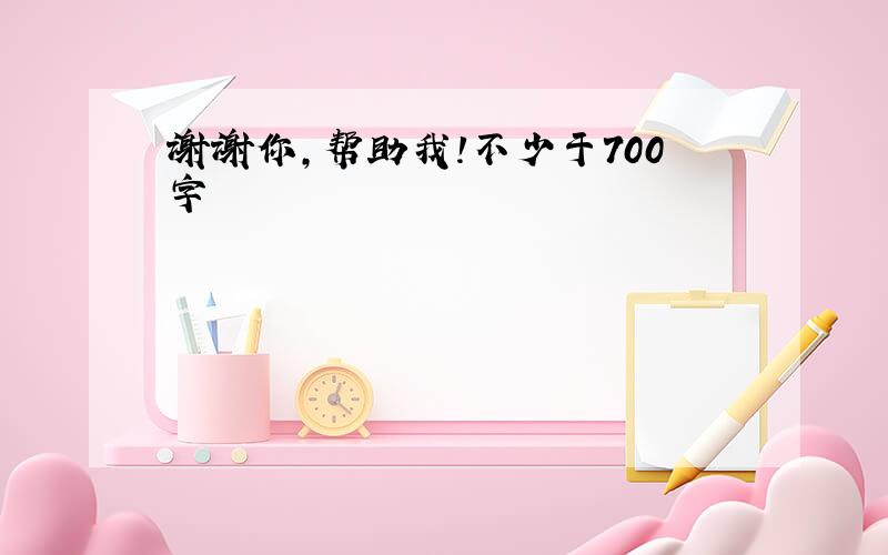 谢谢你,帮助我!不少于700字