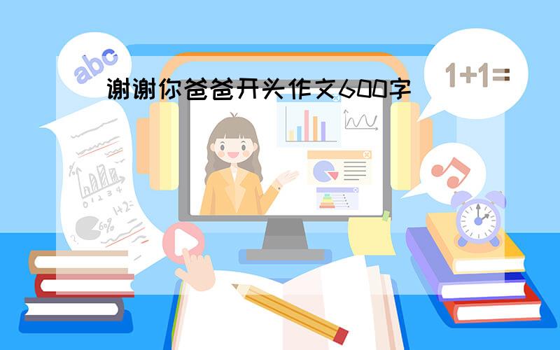 谢谢你爸爸开头作文600字