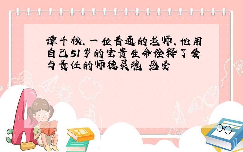 谭千秋,一位普通的老师,他用自己51岁的宝贵生命诠释了爱与责任的师德灵魂 感受