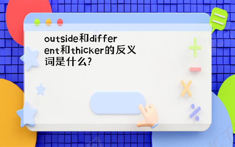 outside和different和thicker的反义词是什么?