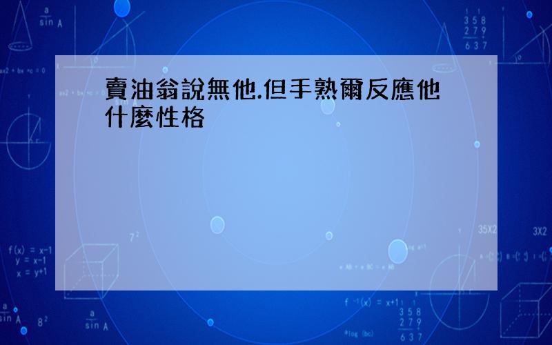 賣油翁說無他.但手熟爾反應他什麼性格