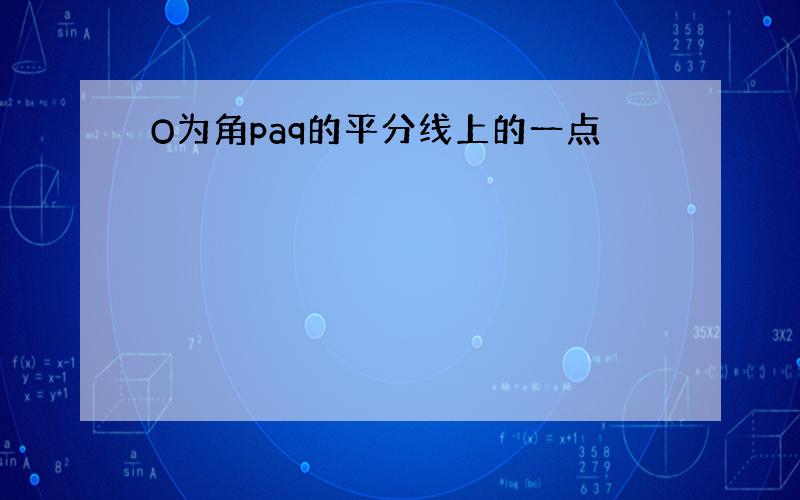 O为角paq的平分线上的一点