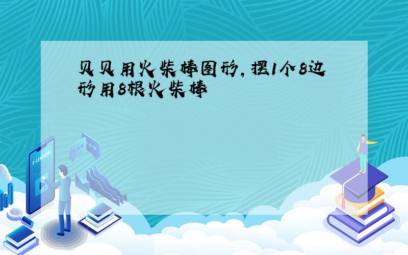 贝贝用火柴棒图形,摆1个8边形用8根火柴棒