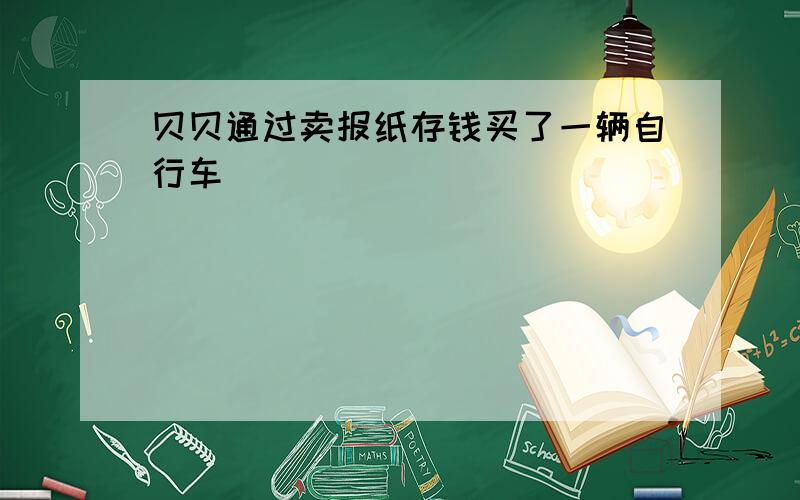 贝贝通过卖报纸存钱买了一辆自行车