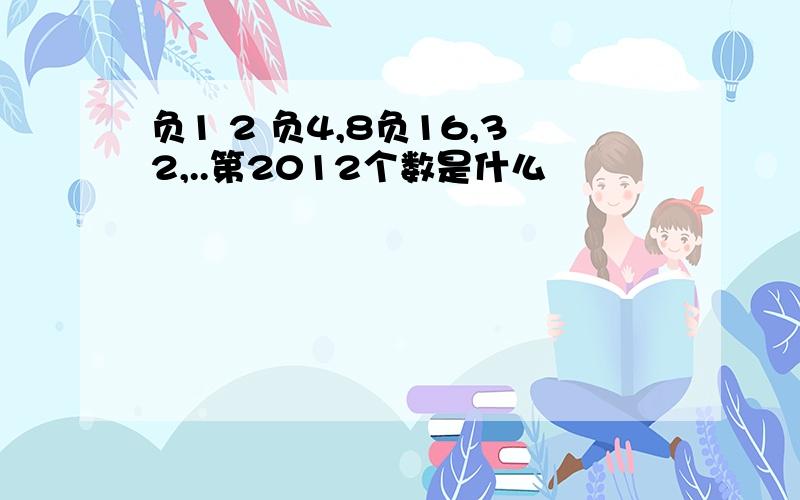 负1 2 负4,8负16,32,..第2012个数是什么