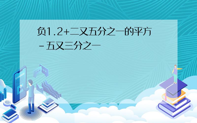 负1.2+二又五分之一的平方-五又三分之一