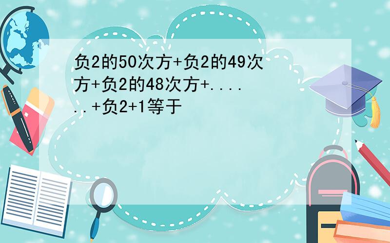 负2的50次方+负2的49次方+负2的48次方+......+负2+1等于