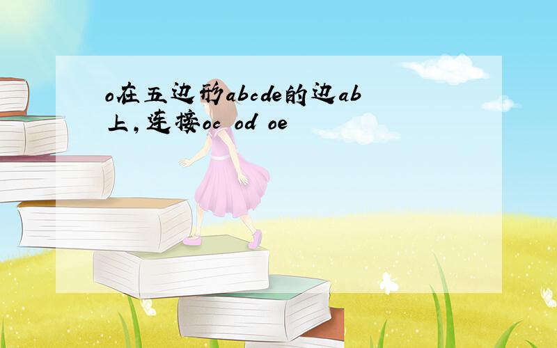 o在五边形abcde的边ab上,连接oc od oe