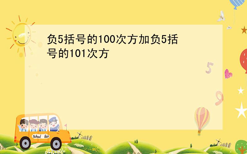 负5括号的100次方加负5括号的101次方