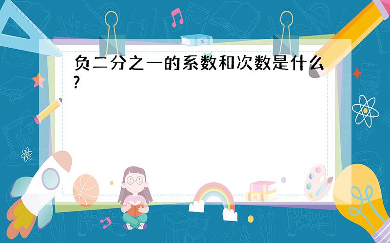 负二分之一的系数和次数是什么?