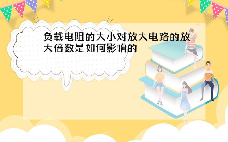 负载电阻的大小对放大电路的放大倍数是如何影响的