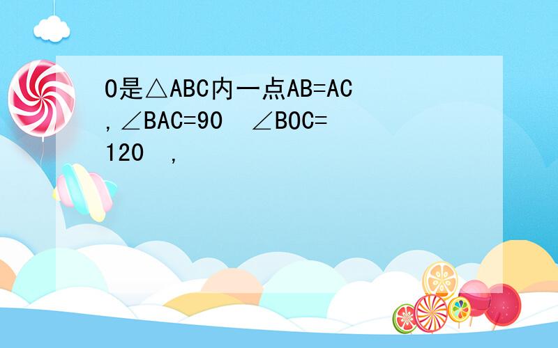 O是△ABC内一点AB=AC,∠BAC=90º∠BOC=120º,