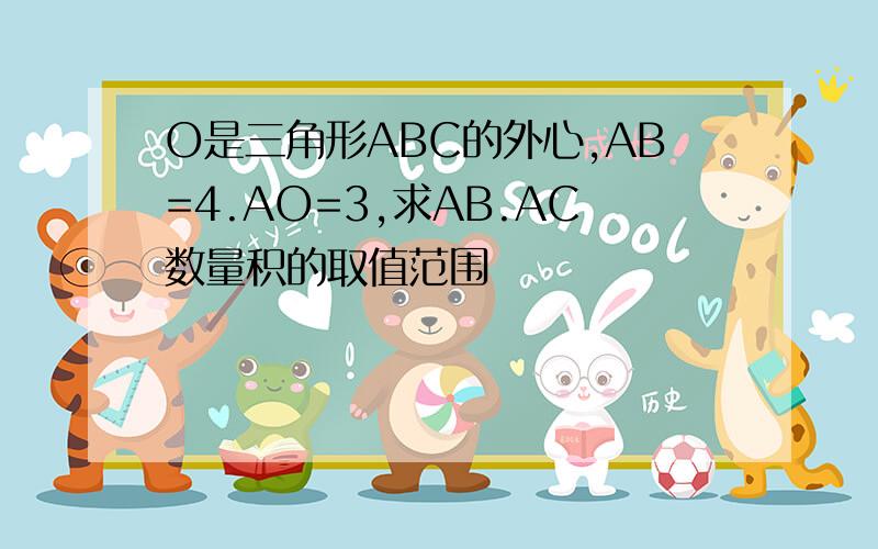 O是三角形ABC的外心,AB=4.AO=3,求AB.AC数量积的取值范围