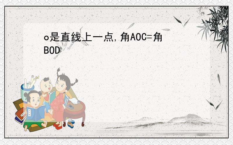 o是直线上一点,角AOC=角BOD