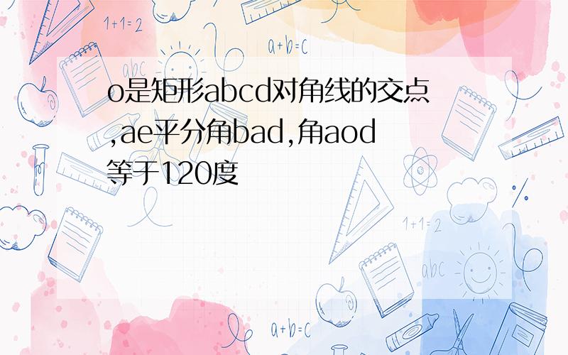 o是矩形abcd对角线的交点,ae平分角bad,角aod等于120度