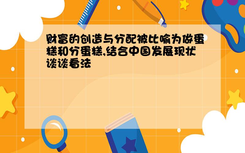 财富的创造与分配被比喻为做蛋糕和分蛋糕,结合中国发展现状谈谈看法