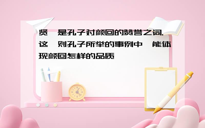 贤哉是孔子对颜回的赞誉之词.这一则孔子所举的事例中,能体现颜回怎样的品质