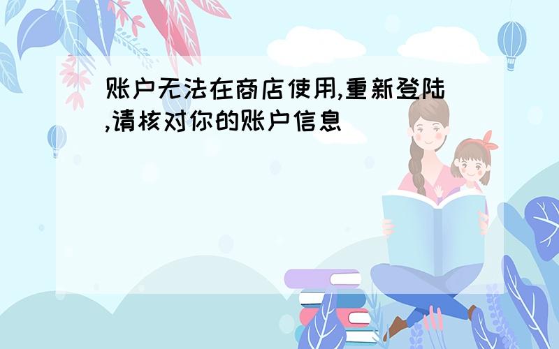 账户无法在商店使用,重新登陆,请核对你的账户信息