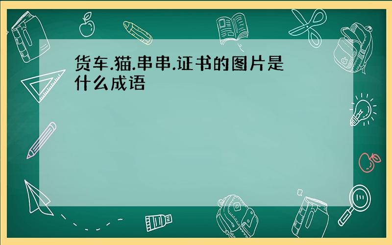 货车.猫.串串.证书的图片是什么成语