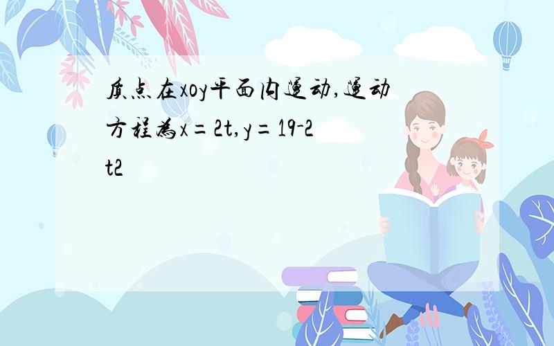 质点在xoy平面内运动,运动方程为x=2t,y=19-2t2