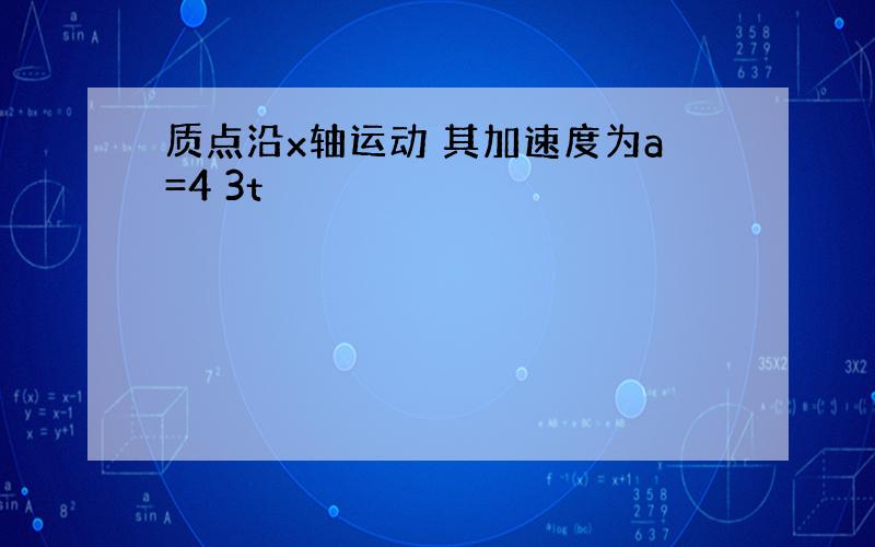 质点沿x轴运动 其加速度为a=4 3t