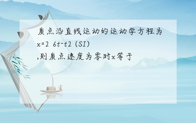 质点沿直线运动的运动学方程为x=2 6t-t2 (SI),则质点速度为零时x等于