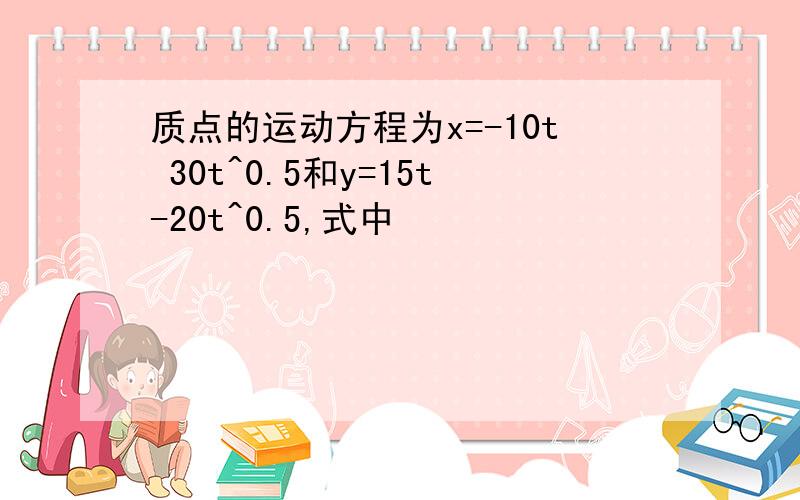 质点的运动方程为x=-10t 30t^0.5和y=15t-20t^0.5,式中