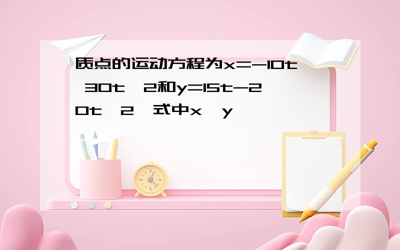 质点的运动方程为x=-10t 30t^2和y=15t-20t^2,式中x,y