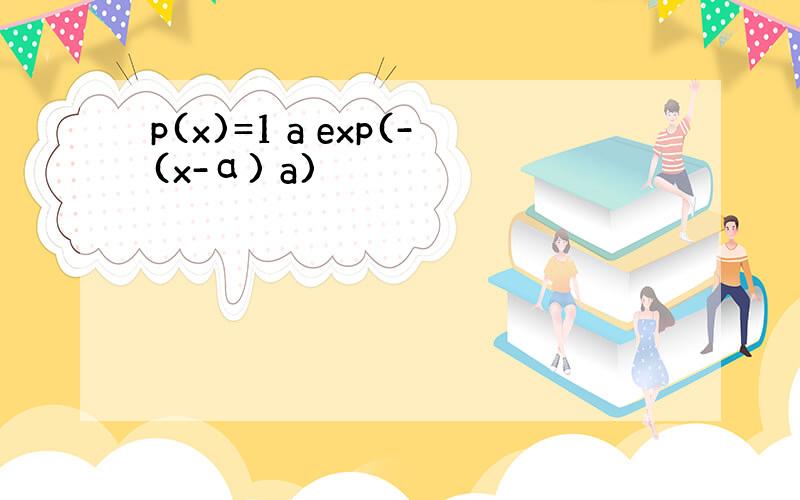 p(x)=1 a exp(-(x-α) a)