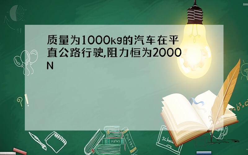 质量为1000kg的汽车在平直公路行驶,阻力恒为2000N