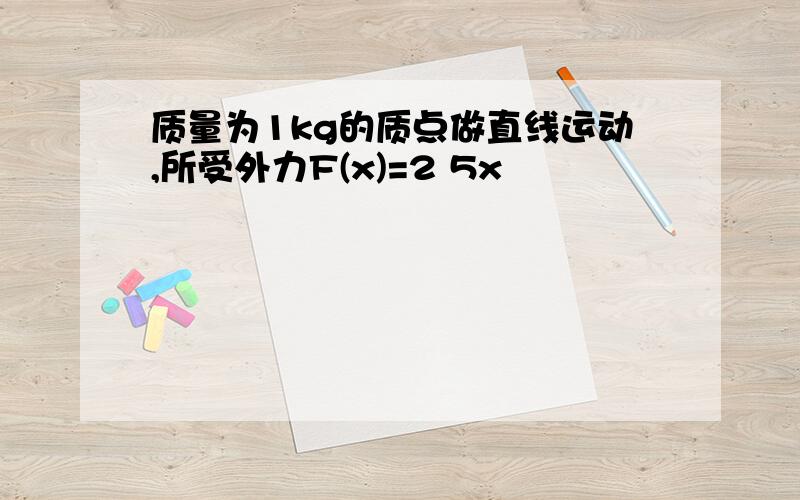 质量为1kg的质点做直线运动,所受外力F(x)=2 5x