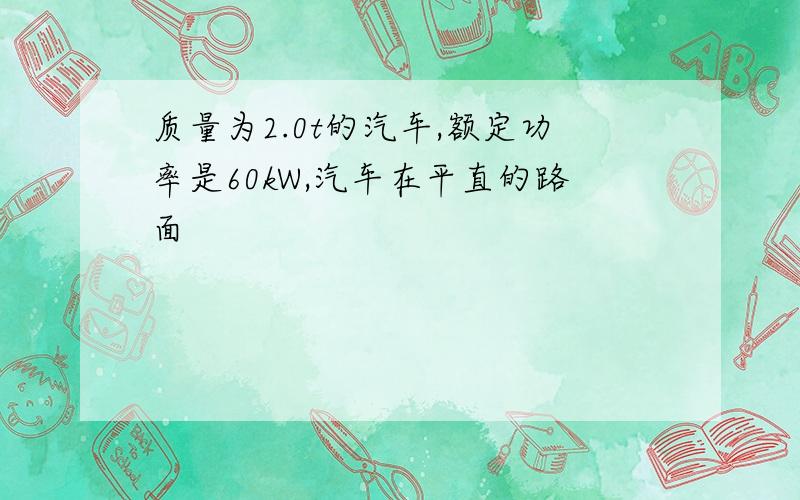 质量为2.0t的汽车,额定功率是60kW,汽车在平直的路面