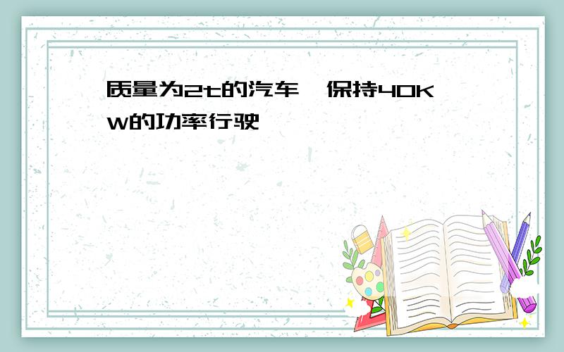 质量为2t的汽车,保持40KW的功率行驶