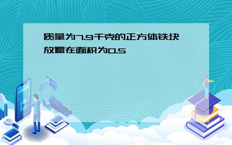 质量为7.9千克的正方体铁块放置在面积为0.5