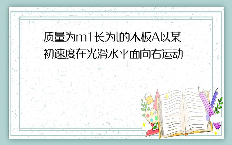 质量为m1长为l的木板A以某初速度在光滑水平面向右运动