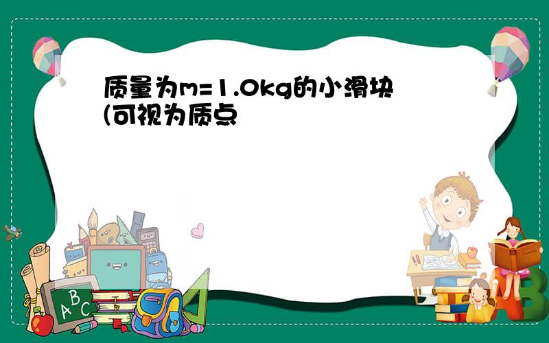 质量为m=1.0kg的小滑块(可视为质点